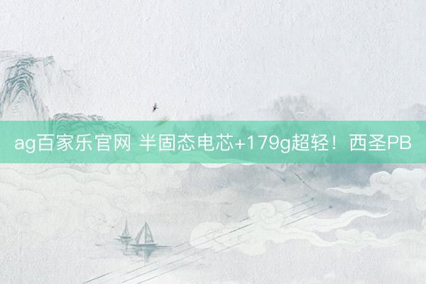 ag百家乐官网 半固态电芯+179g超轻！西圣PB