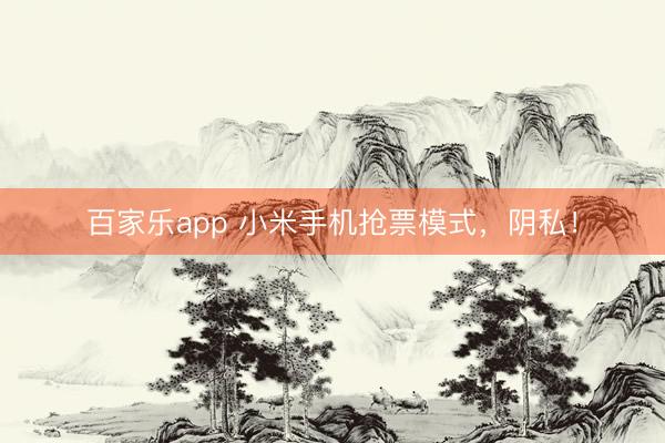 百家乐app 小米手机抢票模式，阴私！