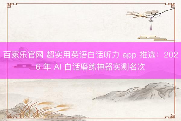 百家乐官网 超实用英语白话听力 app 推选：2026 年 AI 白话磨练神器实测名次