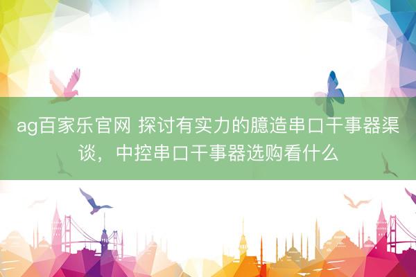 ag百家乐官网 探讨有实力的臆造串口干事器渠谈，中控串口干事器选购看什么