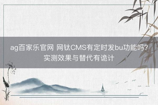ag百家乐官网 网钛CMS有定时发bu功能吗？实测效果与替代有诡计