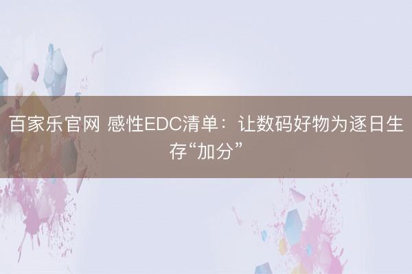 百家乐官网 感性EDC清单：让数码好物为逐日生存“加分”