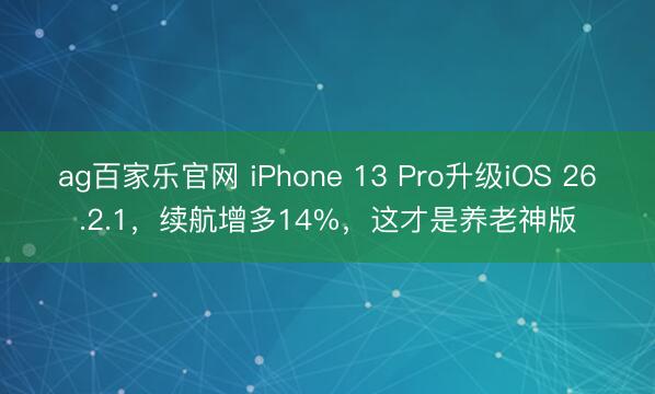 ag百家乐官网 iPhone 13 Pro升级iOS 26.2.1，续航增多14%，这才是养老神版