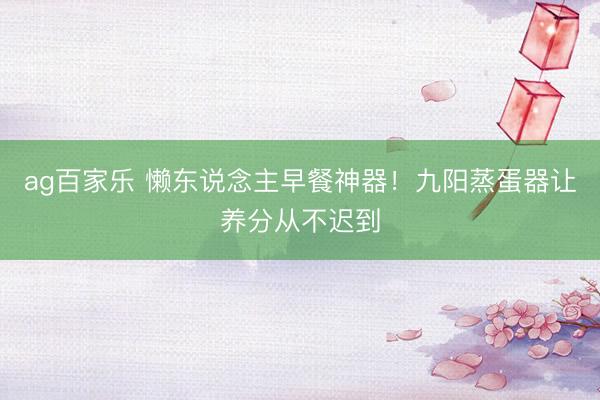 ag百家乐 懒东说念主早餐神器！九阳蒸蛋器让养分从不迟到
