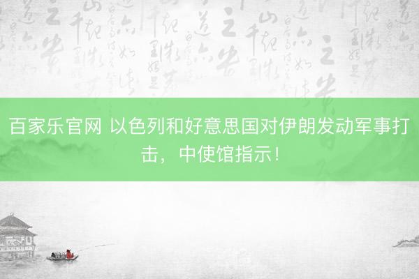 百家乐官网 以色列和好意思国对伊朗发动军事打击，中使馆指示！