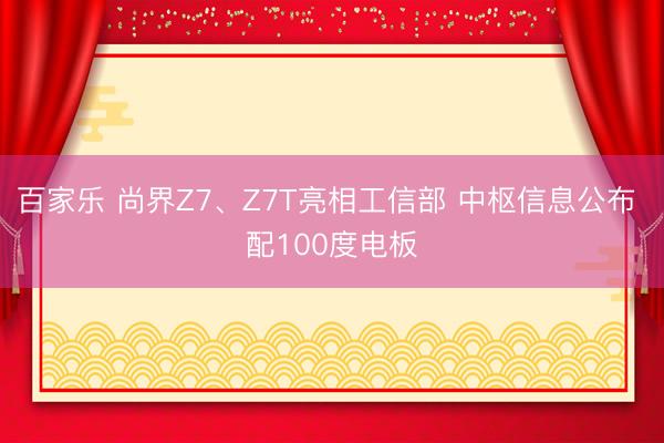 百家乐 尚界Z7、Z7T亮相工信部 中枢信息公布 配100度电板