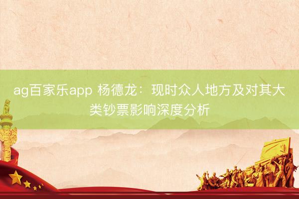 ag百家乐app 杨德龙：现时众人地方及对其大类钞票影响深度分析