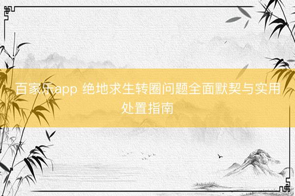 百家乐app 绝地求生转圈问题全面默契与实用处置指南