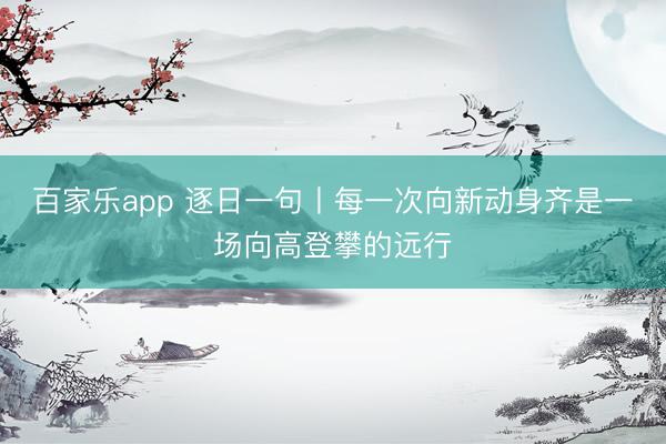 百家乐app 逐日一句丨每一次向新动身齐是一场向高登攀的远行