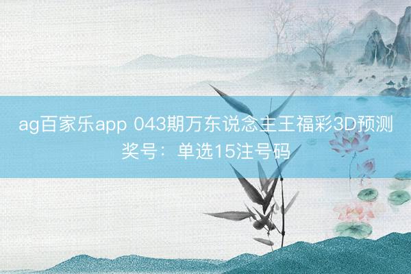 ag百家乐app 043期万东说念主王福彩3D预测奖号：单选15注号码