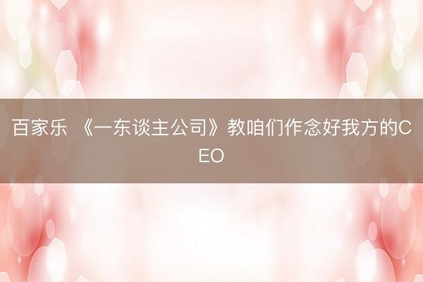 百家乐 《一东谈主公司》教咱们作念好我方的CEO