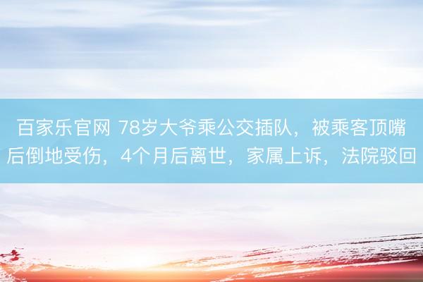 百家乐官网 78岁大爷乘公交插队，被乘客顶嘴后倒地受伤，4个月后离世，家属上诉，法院驳回