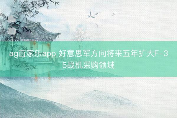 ag百家乐app 好意思军方向将来五年扩大F-35战机采购领域