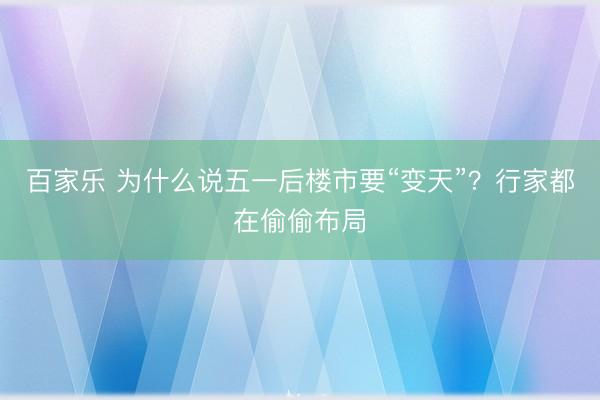 百家乐 为什么说五一后楼市要“变天”？行家都在偷偷布局