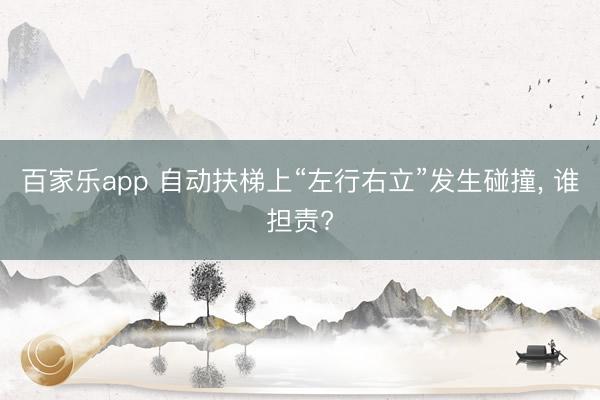 百家乐app 自动扶梯上“左行右立”发生碰撞, 谁担责?