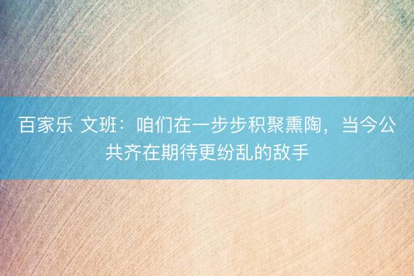 百家乐 文班：咱们在一步步积聚熏陶，当今公共齐在期待更纷乱的敌手