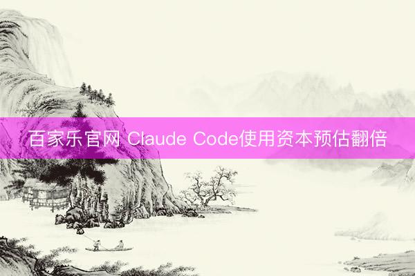 百家乐官网 Claude Code使用资本预估翻倍
