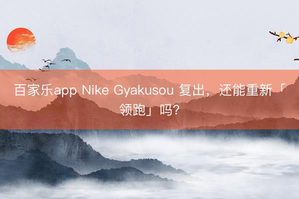 百家乐app Nike Gyakusou 复出，还能重新「领跑」吗？