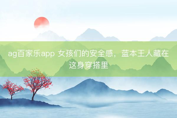 ag百家乐app 女孩们的安全感，蓝本王人藏在这身穿搭里