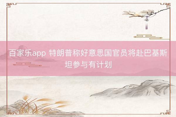 百家乐app 特朗普称好意思国官员将赴巴基斯坦参与有计划